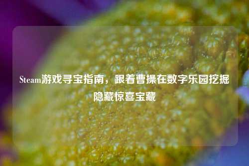 Steam游戏寻宝指南，跟着曹操在数字乐园挖掘隐藏惊喜宝藏