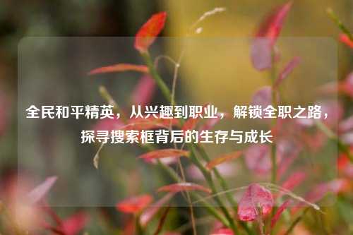 全民和平精英，从兴趣到职业，解锁全职之路，探寻搜索框背后的生存与成长