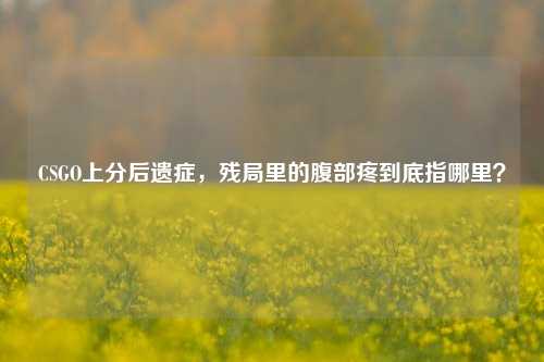CSGO上分后遗症,残局里的腹部疼到底指哪里?