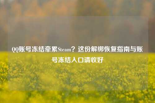 QQ账号冻结牵累Steam？这份解绑恢复指南与账号冻结入口请收好