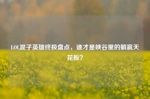 LOL混子英雄终极盘点,谁才是峡谷里的躺赢天花板?