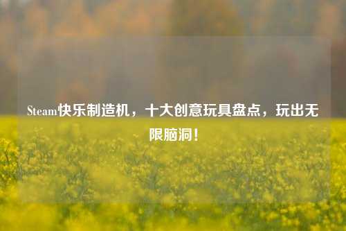 Steam快乐制造机，十大创意玩具盘点，玩出无限脑洞！