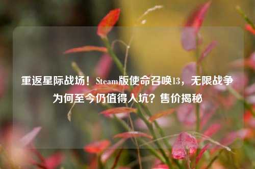 重返星际战场!Steam版使命召唤13,无限战争为何至今仍值得入坑?售价揭秘