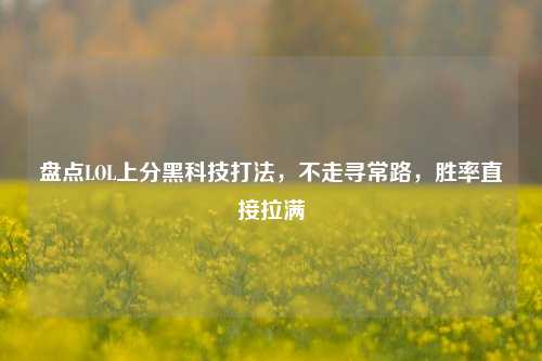 盘点LOL上分黑科技打法，不走寻常路，胜率直接拉满