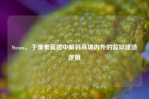 Steam,于像素蓝图中解码高墙内外的监狱建造逻辑