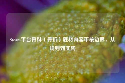 Steam平台骨科（骨折）题材内容审核边界，从规则到实践