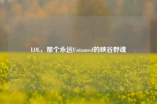 LOL，那个永远Untamed的峡谷野魂