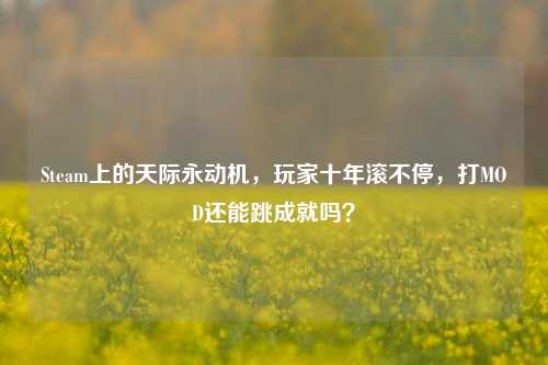 Steam上的天际永动机，玩家十年滚不停，打MOD还能跳成就吗？