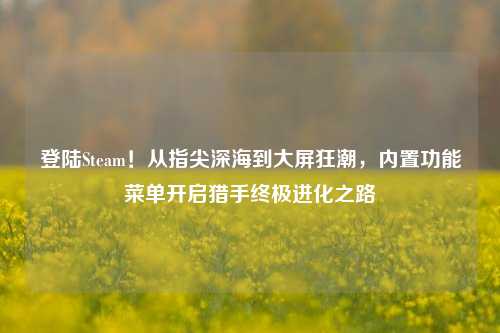 登陆Steam！从指尖深海到大屏狂潮，内置功能菜单开启猎手终极进化之路