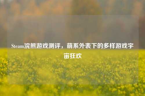Steam浣熊游戏测评，萌系外表下的多样游戏宇宙狂欢