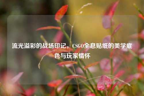 流光溢彩的战场印记，CSGO全息贴纸的美学底色与玩家情怀