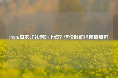 PUBG周末好礼何时上线？这份时间指南请收好