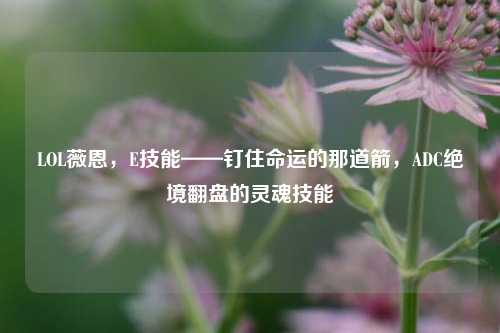 LOL薇恩，E技能——钉住命运的那道箭，ADC绝境翻盘的灵魂技能