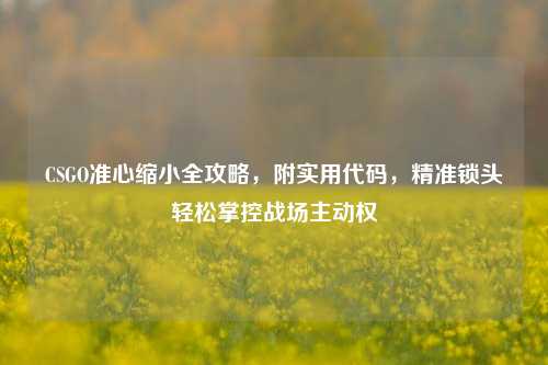 CSGO准心缩小全攻略，附实用代码，精准锁头轻松掌控战场主动权