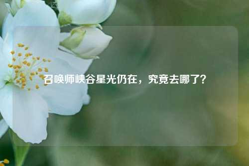 召唤师峡谷星光仍在,究竟去哪了?