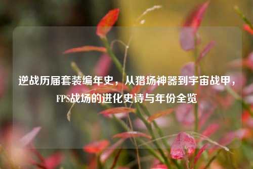 逆战历届套装编年史，从猎场神器到宇宙战甲，FPS战场的进化史诗与年份全览