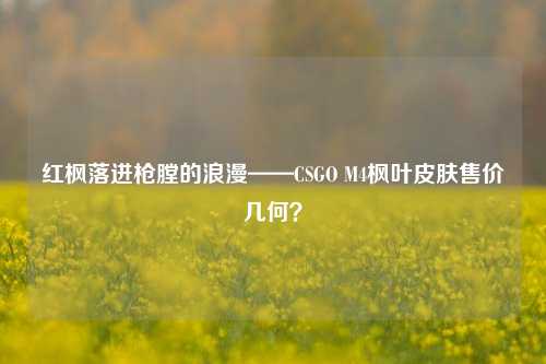 红枫落进枪膛的浪漫——CSGO M4枫叶皮肤售价几何?