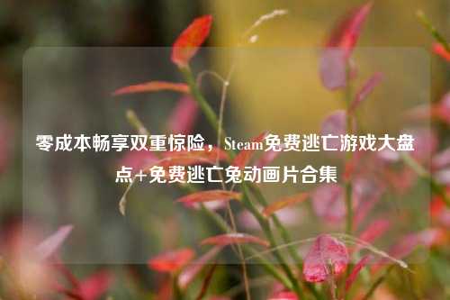 零成本畅享双重惊险，Steam免费逃亡游戏大盘点+免费逃亡兔动画片合集