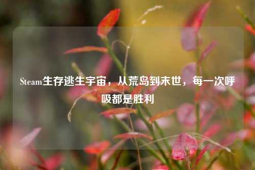 Steam生存逃生宇宙，从荒岛到末世，每一次呼吸都是胜利