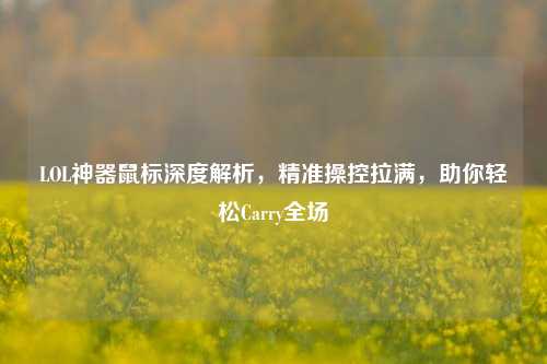 LOL神器鼠标深度解析,精准操控拉满,助你轻松Carry全场
