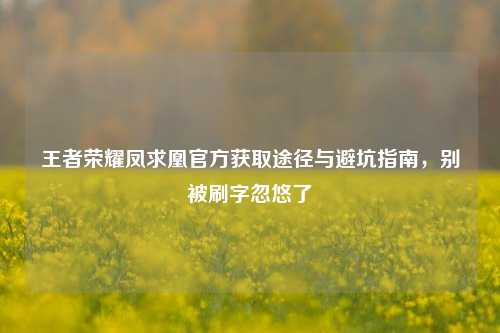 王者荣耀凤求凰官方获取途径与避坑指南，别被刷字忽悠了