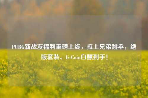 PUBG新战友福利重磅上线，拉上兄弟跳伞，绝版套装、G-Coin白嫖到手！