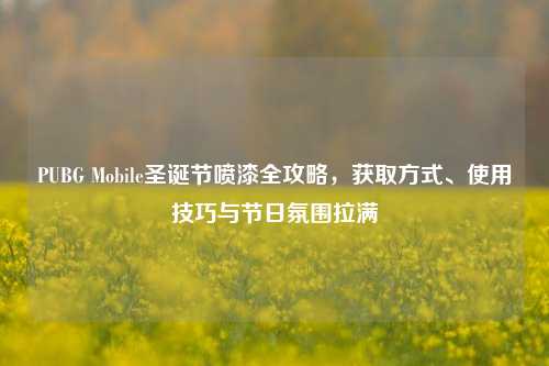 PUBG Mobile圣诞节喷漆全攻略，获取方式、使用技巧与节日氛围拉满