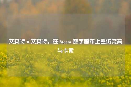文森特×文森特，在 Steam 数字画布上重访梵高与卡索