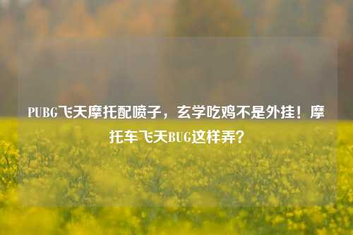 PUBG飞天摩托配喷子,玄学吃鸡不是外挂!摩托车飞天BUG这样弄?