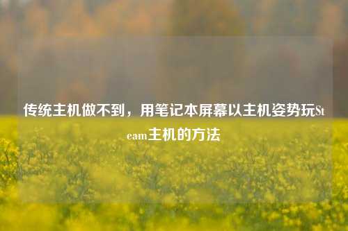 传统主机做不到，用笔记本屏幕以主机姿势玩Steam主机的方法