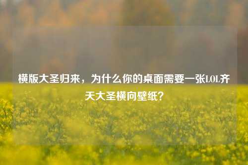 横版大圣归来，为什么你的桌面需要一张LOL齐天大圣横向壁纸？