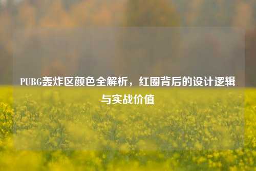 PUBG轰炸区颜色全解析，红圈背后的设计逻辑与实战价值