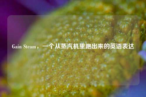 Gain Steam，一个从蒸汽机里跑出来的英语表达