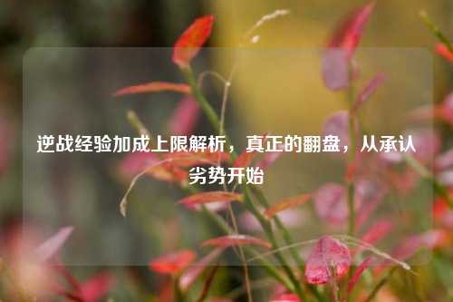逆战经验加成上限解析，真正的翻盘，从承认劣势开始