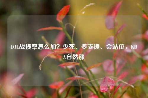 LOL战损率怎么加？少死、多支援、会站位，KDA自然涨