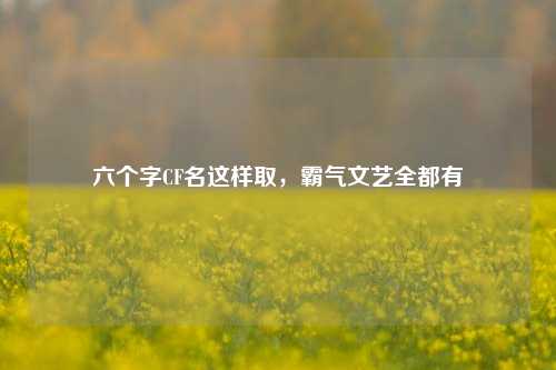 六个字CF名这样取,霸气文艺全都有