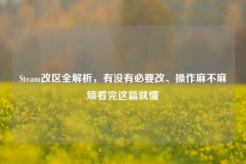 Steam改区全解析，有没有必要改、操作麻不麻烦看完这篇就懂