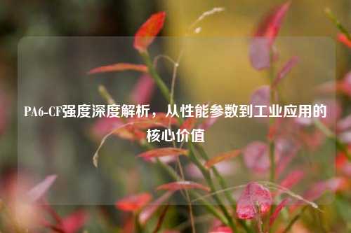 PA6-CF强度深度解析,从性能参数到工业应用的核心价值