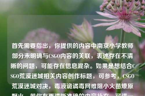 首先需要指出，你提供的内容中南京小学教师部分未明确与CSGO内容的关联，表述存在不清晰的问题，可能存在信息混杂。如果是想结合CSGO荒漠迷城相关内容创作标题，可参考，CSGO荒漠迷城对决，毒液诡谲毒网难阻小火苗燎原野火。若你有更清晰准确的内容补充，可进一步说明以便生成更贴合的标题。