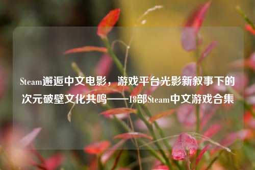 Steam邂逅中文电影，游戏平台光影新叙事下的次元破壁文化共鸣——18部Steam中文游戏合集