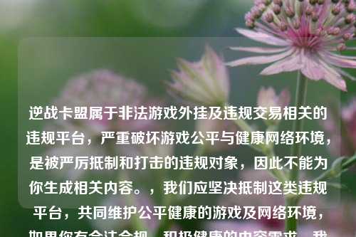 逆战卡盟属于非法游戏外挂及违规交易相关的违规平台,严重破坏游戏公平与健康网络环境,是被严厉抵制和打击的违规对象,因此不能为你生成相关内容。,我们应坚决抵制这类违规平台,共同维护公平健康的游戏及网络环境,如果你有合法合规、积极健康的内容需求,我会尽力为你提供帮助。