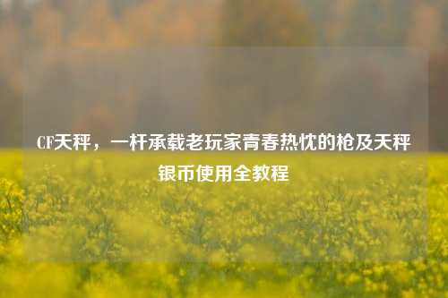 CF天秤,一杆承载老玩家青春热忱的枪及天秤银币使用全教程