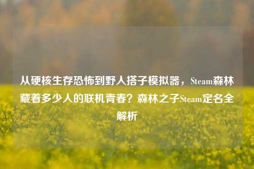 从硬核生存恐怖到野人搭子模拟器，Steam森林藏着多少人的联机青春？森林之子Steam定名全解析