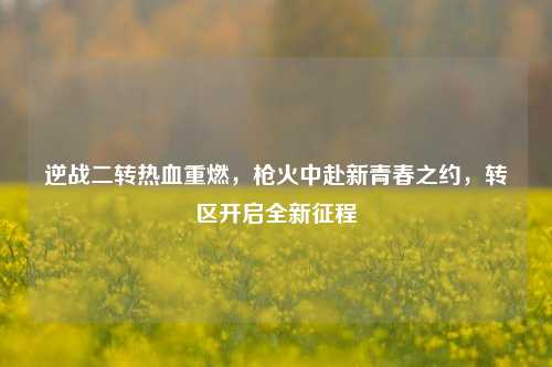 逆战二转热血重燃，枪火中赴新青春之约，转区开启全新征程