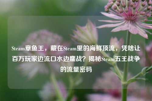 Steam章鱼王，藏在Steam里的海鲜顶流，凭啥让百万玩家边流口水边鏖战？揭秘Steam五王战争的流量密码