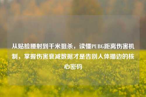 从贴脸腰射到千米狙杀，读懂PUBG距离伤害机制，掌握伤害衰减数据才是告别人体描边的核心密码