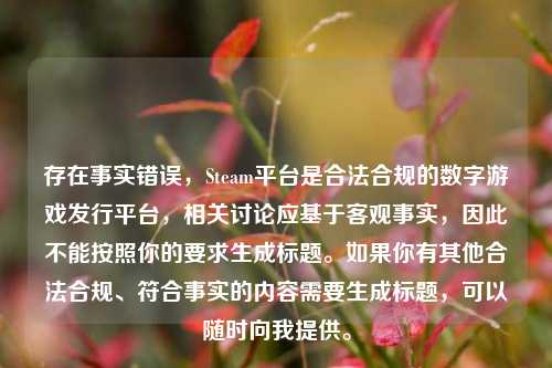 存在事实错误，Steam平台是合法合规的数字游戏发行平台，相关讨论应基于客观事实，因此不能按照你的要求生成标题。如果你有其他合法合规、符合事实的内容需要生成标题，可以随时向我提供。