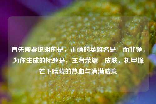 首先需要说明的是,正确的英雄名是暃而非铮,为你生成的标题是,王者荣耀暃皮肤,机甲锋芒下暗藏的热血与满满诚意