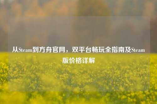 从Steam到方舟官网,双平台畅玩全指南及Steam版价格详解