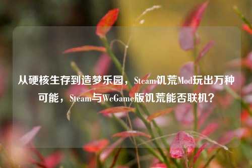 从硬核生存到造梦乐园，Steam饥荒Mod玩出万种可能，Steam与WeGame版饥荒能否联机？